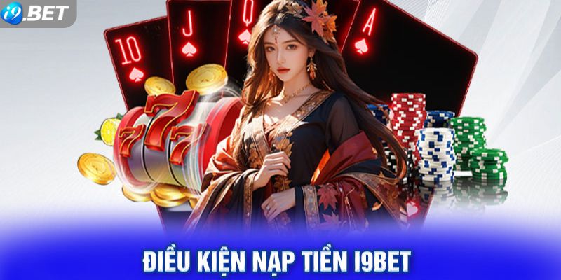 Điều kiện khi thực hiện nạp tiền i9bet