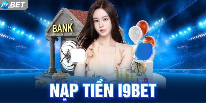 Những thông tin chính về nạp tiền i9bet